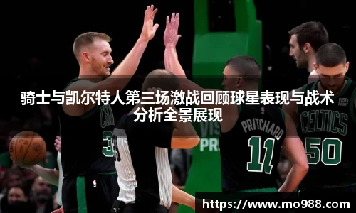 骑士与凯尔特人第三场激战回顾球星表现与战术分析全景展现